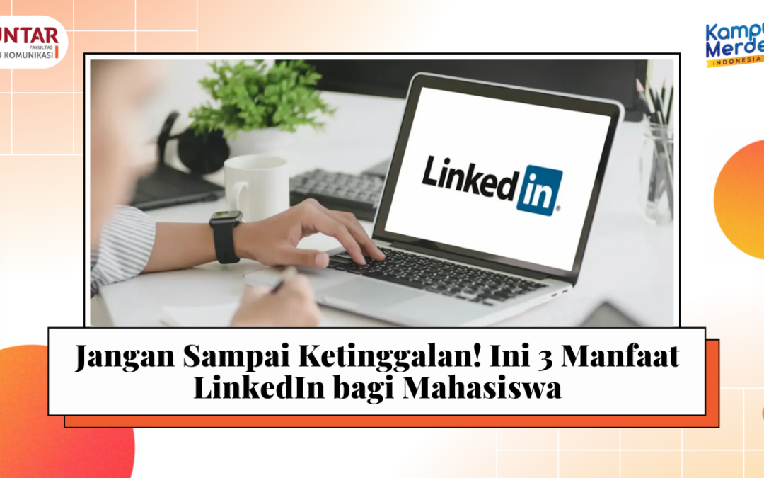 Jangan Sampai Ketinggalan! Ini 3 Manfaat LinkedIn bagi Mahasiswa